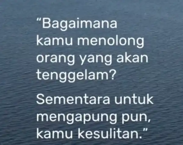 "Bagaimana kamu menolong orang yang akan tenggelam? Sementara untuk mengapung pun, kamu kesulitan."