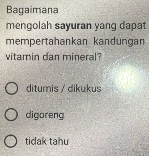 Bagaimana mengolah sayuran yang dapat mempertahank an kandungan vitamin dan mineral? ditumis/dikukus digoreng tidak tahu