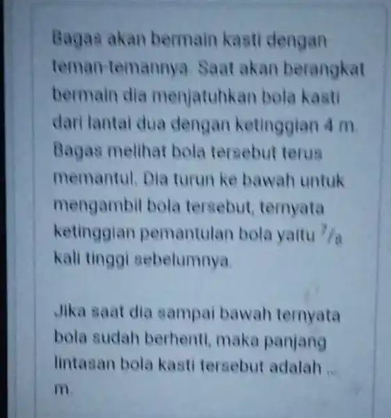 Bagas akan bermain kasti dengan teman-temannya Saat akan berangkat bermain dia menjatuhkar bola kasti dari lantai dua dengan ketinggian 4 m Bagas melihat bola