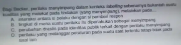 Bagi Becker perilaku menyimpang dalam konteks labelling sobenamya bukanlah suatu kualitas yang melokat pada tindaka n (yang menyimpang), melainkan pada __ A antara s