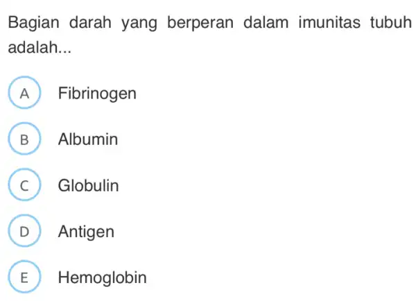 Bagian darah yang berperan dalam imunitas tubuh adalah __ A ) Fibrinogen ) B ) Albumin C Globulin v D ) Antigen E Hemoglobin