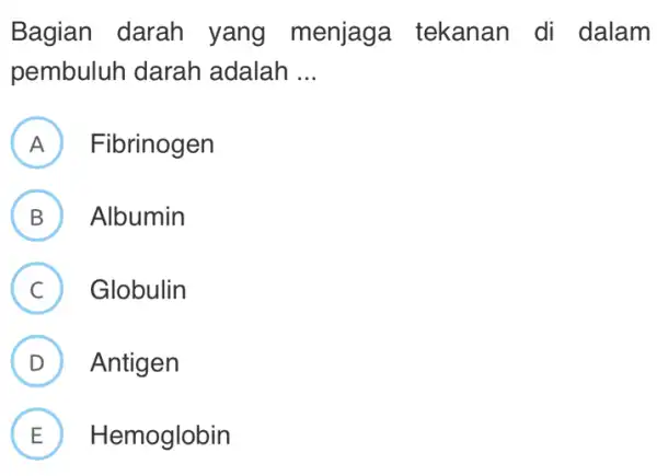 Bagian darah yang menjaga tekanan di dalam pembuluh darah adalah __ A ) Fibrinogen B ) Albumin C Globulin v (D) Antigen D E