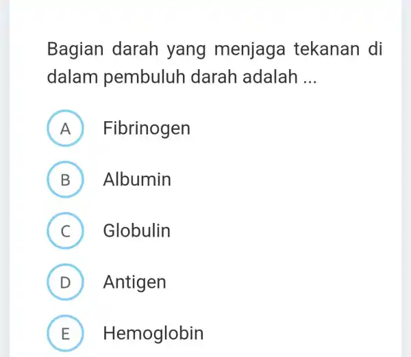 Bagian darah yang menjaga tekanan di dalam pembuluh darah adalah __ A Fibrinogen I B Albumin C Globulin D Antigen E Hemoglobin