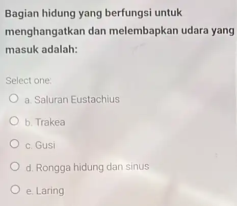 Bagian hidung yang berfungsi untuk menghangatkan dan melembapkan udara yang masuk adalah: Select one: a. Saluran Eustachius b. Trakea c. Gusi d. Rongga hidung