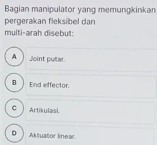 Bagian manipulator yang memungkinkan pergerakan fleksibel dan multi-arah disebut: A . Joint putar. B ) End effector. C ) Artikulasi. D ) Aktuator linear.