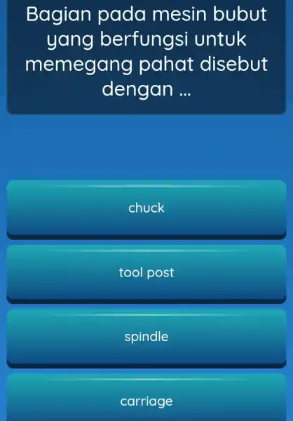 Bagian pada mesin bubut yang berfungsi untuk memegang pahat disebut dengan __ chuck tool post spindle carriage