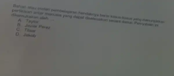 Bahan atau materi pembelajaran hendaknya berisi kasus kasus yang menunjukkan pertikaian antar manusia yang dapat diselesaikan secara damal. Pernyataan ini dikemukakan oleh __ A.