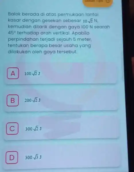 Balok berada di atas permukaan lantai kasar dengan gesekan sebesar 10sqrt (2)N kemudiar ditarik dengan gaya 100 N searah 45^circ terhadap arah vertikal Apabila