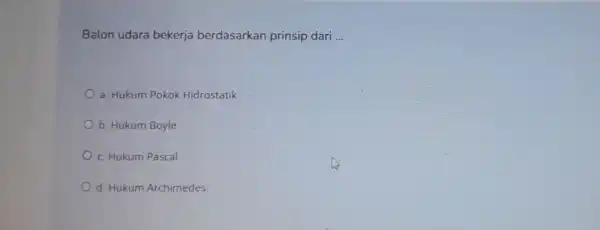 Balon udara bekerja berdasarkan prinsip dari __ a. Hukum Pokok Hidrostatik b. Hukum Boyle c. Hukum Pascal d. Hukum Archimedes