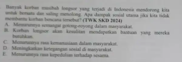 Banyak korban musibah yang terjadi di Indonesia mendorong kita untuk bersatu dan saling menolong. Apa dampak sosial utama jika kita tidak membant korban bencana