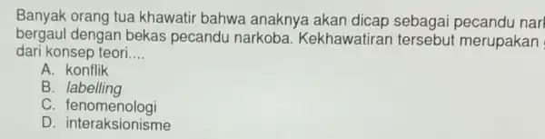 Banyak orang tua khawatir bahwa anaknya akan dicap sebagai narl bergaul dengan bekas pecandu narkoba . Kekhawatirar tersebut merupakan dari konsep teori.... __ A.