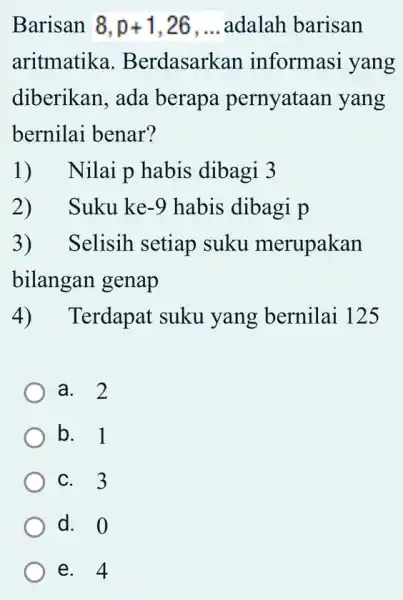 Barisan 8,p+1,26,ldots adalah barisan aritmatika . Berdasarkan informasi yang diberikan, ada berapa pernyataan yang bernilai benar? 1) Nilai p habis dibagi 3 2) Suku