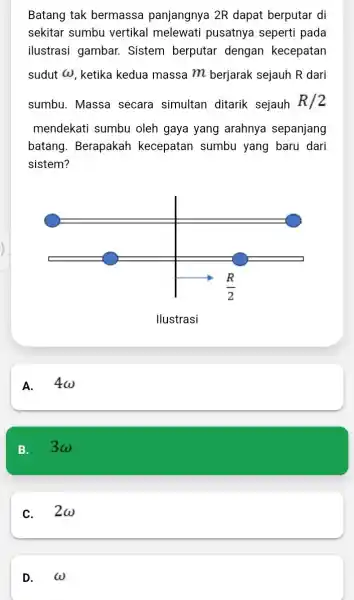 Batang tak bermassa panjangnya 2R dapat berputar di sekitar sumbu vertikal melewati pusatnya sepert i pada ilustrasi gambar Sistem berputar dengan kecepatan sudut omega