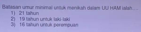 Batasan umur minimal untuk menikah dalam UU HAM ialah. __ 1) 21 tahun 2) 19 tahun untuk laki-laki 3) 16 tahun untuk perempuan