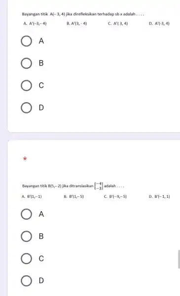 Bayangan titik A(-3,4) jika direfleksikan terhadap sb x adalah __ A. A'(-3,-4) B. A'(3,-4) C. A'(3,4) D. A'(-3,4) A B C D Bayangan titik