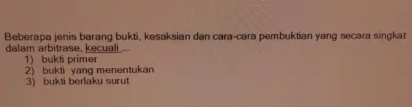 Beberapa jenis barang bukti , kesa ksia yar g secara singkat his bac cuali __ 1) bukti primer 2) buk fi yang menentukan 3)