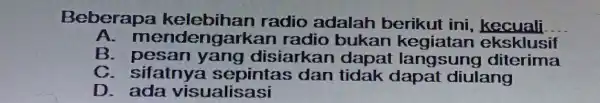 Beberapa radio adalah berikut ini, kecuali __ A. m ndengarkan radio bukan cksklusit B disiarkan dapat registant c - sifatnya i sepinta s dan