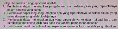 Belajar bermakna dianggap terjadi apabila __ A. Pembolajar dapat menerapkan pengetahuan uan dan kelerampilan yang diperolehnya dalam konteks yang sama B. Pembelajar dapat mngulang