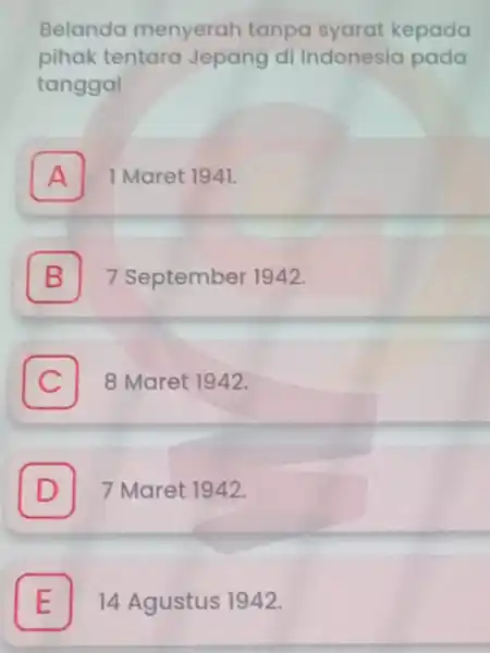 Belanda menyerah tanpa syarat kepada pihak tentara Jepang di Indonesia pada tanggal A 1 Maret 1941. A B 7 September 1942. C 8 Maret