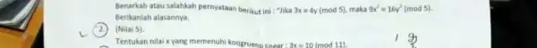 Benarkah atau salahkah pernyataan berikut ini : "Jika 3x=4y(mod5) maka 9x^2=16y^2(mod5) Berikanlah alasannya. (Nilai 5) g Tentukan nilai-xyang memenuhi kongruenya 3x=10(mod11).