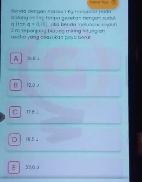 Benda dengan massa l Kg meluncur pada bidang miring tanpa gesekan dengan sudut q (tan q=0,75 ) Jika benda meluncur sejauh 2 m sepanjang