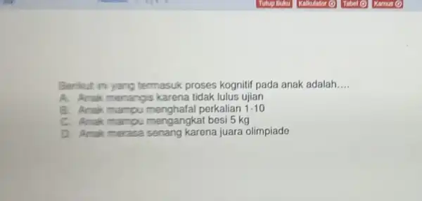 Benkut in yang termasuk proses kognitif pada anak adalah __ A. Amak menangis karena tidak lulus ujian B. Anak mampu menghalal perkalian 1.10 C.