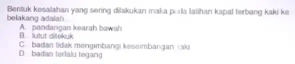 Bentuk kesalahan yang sering dilakukan maka puida laihan kapal terbang kaki ke belakang adalah __ A. pandangan kearah bawah B lutut dilekuk C. badan