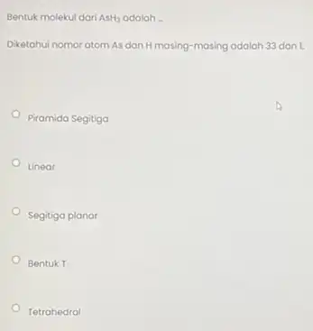 Bentuk molekul dari AsH_(3) adalah - Diketahui nomor atom As dan Hmasing-masing adalah 33 dan 1 Piramida Segitiga Linear Segitiga planar Bentuk T Tetrahedral