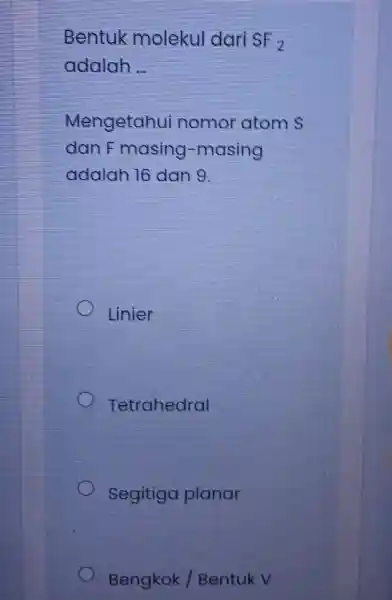 Bentuk molekul dari SF_(2) adalah __ Mengetahu nomor atoms dan masing -masing adalah lo dang Linier Tetrahedral Segitiga planar Bengkok /Bentuk V