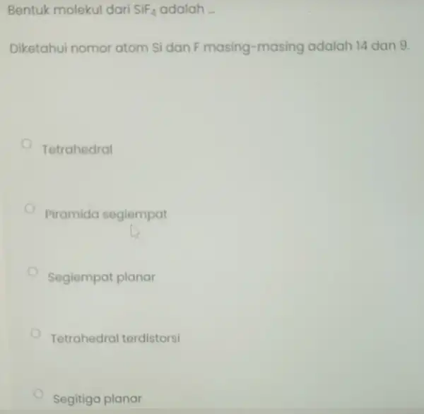 Bentuk molekul dari SiF_(4) adalah __ Diketahui nomor atom Si dan F masing-masing adalah 14 dan 9. Tetrahedral Piramida segiempat Segiempat planar Tetrahedral terdistorsi