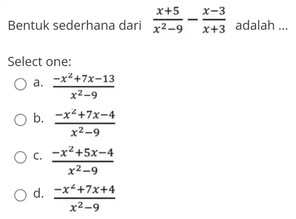 Bentuk sederhana I dari. (x+5)/(x^2)-9-(x-3)/(x+3) adalah __ Select one: (-x^2+7x-13)/(x^2)-9 b. (-x^2+7x-4)/(x^2)-9 C. (-x^2+5x-4)/(x^2)-9 d (-x^2+7x+4)/(x^2)-9