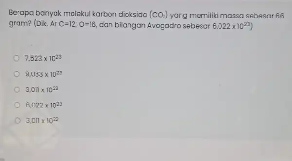 Berapa banyak molekul karbon dioksida (CO_(2)) yang memiliki massa sebesar 66 gram? (Dik. ArC=12;O=16 dan bilangan Avogadro sebesar 6,022times 10^23) 7,523times 10^23 9,033times 10^23