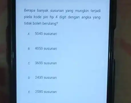 Berapa banyak susunan yang mungkin terjadi pada kode pin hp 4 digit dengan angka yang tidak boleh berulang? A 5040 susunan 4050 susunan c