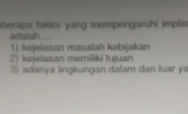 berapa faktor yang mempengaruh imple adalah __ 1) kejelasan masalah kebijakan 2.tujuan 3) adanya lingkungan dalam dan luar ya