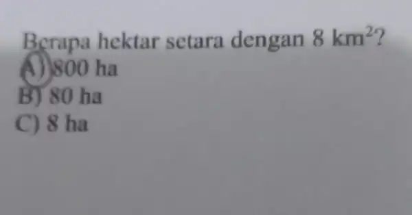 Berapa hektar setara dengan 8km^2 (1) 800 ha B) 80 ha C) 8 ha