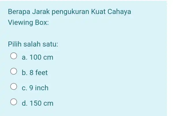 Berapa Jarak pengukuran Kuat Cahaya Viewing Box: Pilih salah satu: a. 100 cm b. 8 feet c. 9 inch d. 150 cm