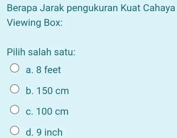 Berapa Jarak pengukuran Kuat Cahaya Viewing Box: Pilih salah I satu: a. 8 feet b. 150 cm c. 100 cm d. 9 inch