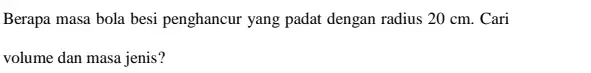 Berapa masa bola besi penghancur yang padat dengan radius 20 cm. Cari volume dan masa jenis?