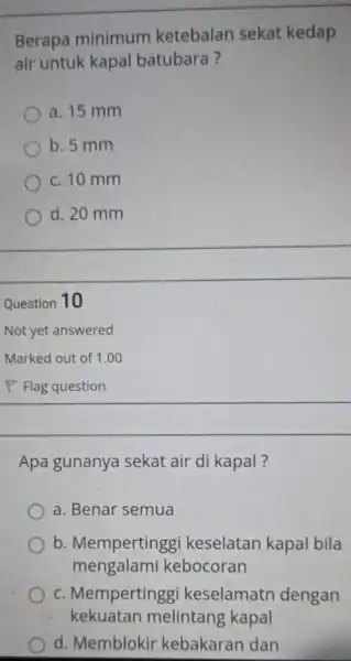 Berapa minimum ketebalan sekat kedap air untuk kapal batubara? a. 15 mm b. 5 mm c. 10 mm d. 20 mm Question 10 Apa