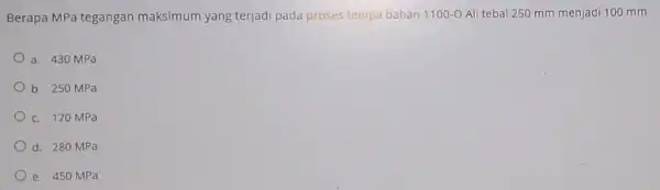 Berapa MPa tegangan maksimum yang terjadi pada proses tempa bahan 1100-OAli tebal 250 mm menjadi 100 mm a. 430 MPa b. 250 MPa c.