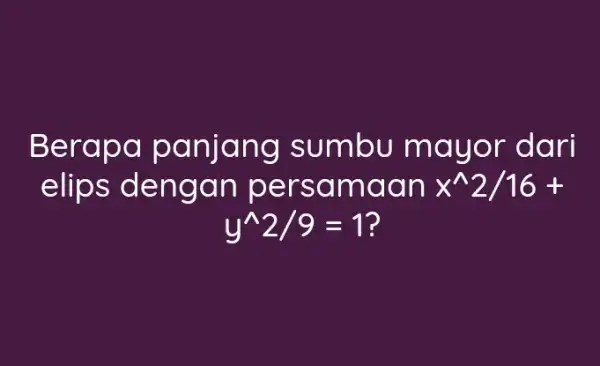 Berapa panjang I sumbu mayor dari elips dengan persamaan x^wedge 2/16+ y^wedge 2/9=1