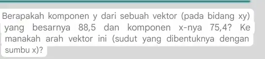 Berapakah komponen y dari sebuah vektor (pada bidang xy) yang besarnya 88,5 dan komponen x-nya 1 75,4? Ke manakah arah vektor ini (sudut yang