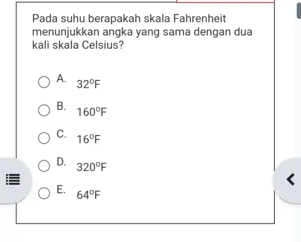 berapakah skala Fahrenheit menunjukkar angka yang sama dengan dua kali skala Celsius? A. 32^circ F B. 160^circ F C. 16^circ F D. 320^circ F