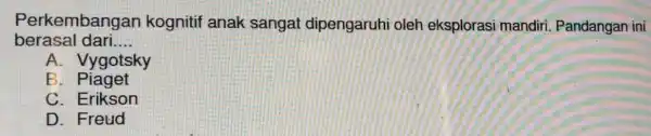 berasal dari __ Perkembangan kognitif anak sangat dipengaruhi oleh eksplorasi mandiri . Pandangan ini A. Vygotsky B . Piaget C. Erikson D. Freud