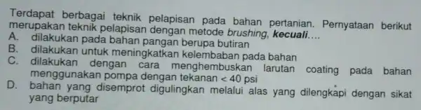 berbagai teknik pelapisan pada bahan pertanian . Pernyataan berikut merupakar teknik pelapisan dengan metode brushing __ A. dilakukar pada berupa butiran B. dilakukan untuk