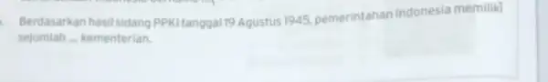 Berdasarkan hasil sidang PPKI tanggal 19 Agustus 1945 pemerintahan Indonesia memilik? sejumlah __ kementerian.