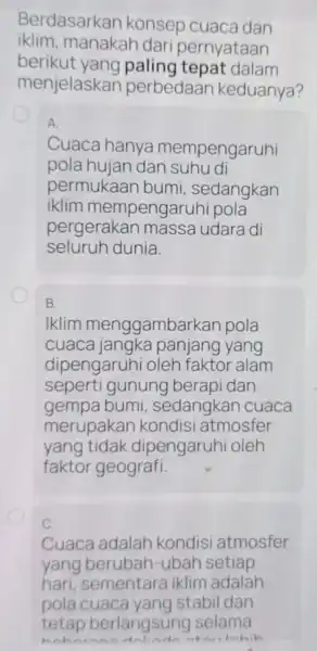 Berdasarkan konsep cuaca dan iklim,manakah dari pernyataan berikut dalam menjelaskan perbedaan keduanya? A. Cuaca hanya mempengaruhi pola hujan dan suhu di permukaar bumi ,