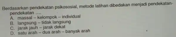 Berdasarkan pendekatan psikososial metode latihan dibedakan menjad pendekatan- pendekatan __ A kelompok (- individual B . langsung - tidak langsung C. jarak jauh -jarak