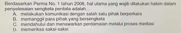 Berdasarkan Perma No. 1 tahun 2008, hal utama yang wajib dilakukan hakir dalam sengketa perdata adalah __ A. melakukan komunikasi dengan salah satu pihak