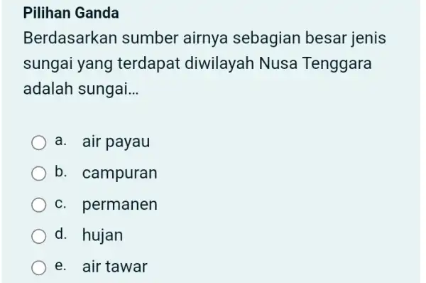 Berdasarkan sumber airnya sebagian besar jenis sungai yang terdapat diwilayah Nusa Tenggara adalah sungai. __ a. air payau b. campuran c. permanen d. hujan